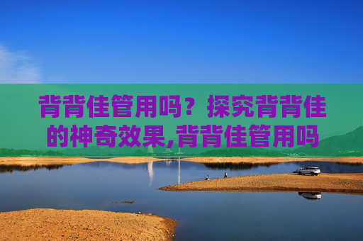背背佳管用吗？探究背背佳的神奇效果,背背佳管用吗儿童