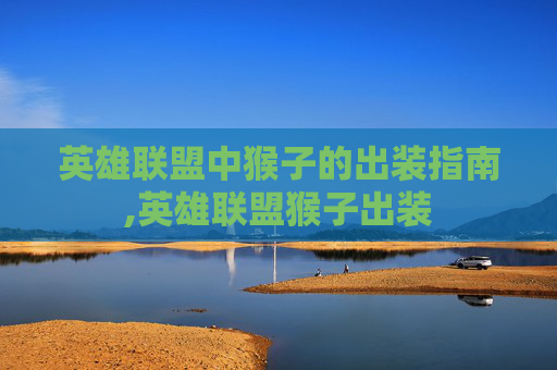 英雄联盟中猴子的出装指南,英雄联盟猴子出装