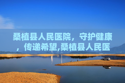 桑植县人民医院，守护健康，传递希望,桑植县人民医院电话