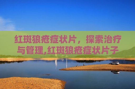 红斑狼疮症状片，探索治疗与管理,红斑狼疮症状片子图片