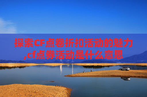 探索CF点卷折扣活动的魅力,cf点券活动是什么意思