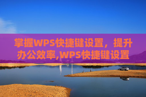掌握WPS快捷键设置，提升办公效率,WPS快捷键设置