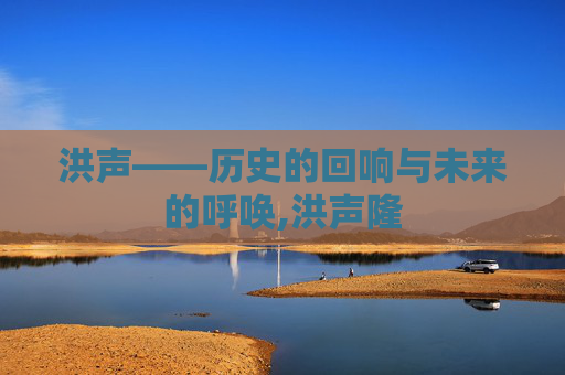 洪声——历史的回响与未来的呼唤,洪声隆