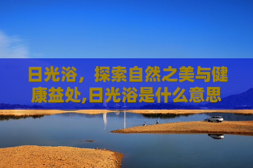 日光浴，探索自然之美与健康益处,日光浴是什么意思