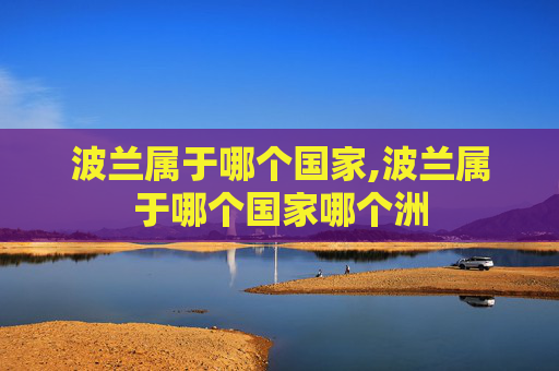 波兰属于哪个国家,波兰属于哪个国家哪个洲