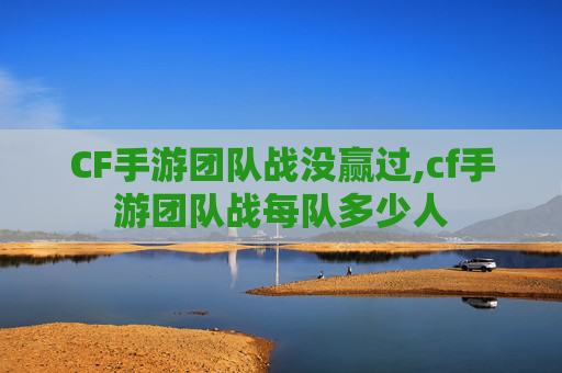 CF手游团队战没赢过,cf手游团队战每队多少人