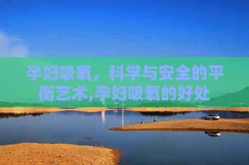 孕妇吸氧，科学与安全的平衡艺术,孕妇吸氧的好处