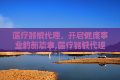 医疗器械代理，开启健康事业的新篇章,医疗器械代理商