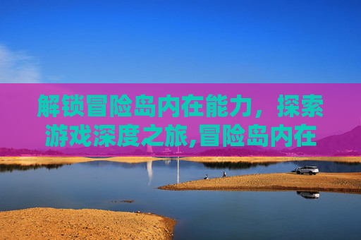 解锁冒险岛内在能力，探索游戏深度之旅,冒险岛内在能力怎么开