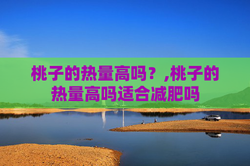 桃子的热量高吗？,桃子的热量高吗适合减肥吗