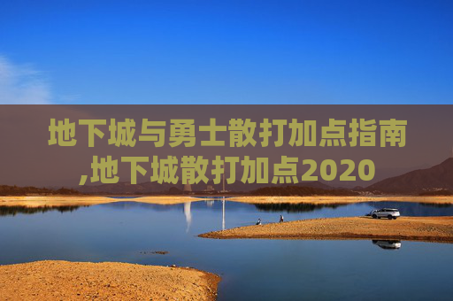 地下城与勇士散打加点指南,地下城散打加点2020