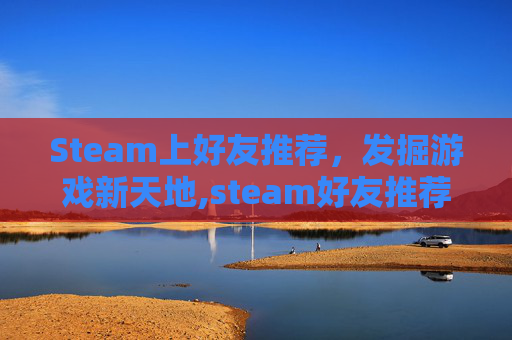 Steam上好友推荐，发掘游戏新天地,steam好友推荐游戏