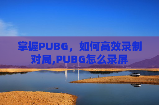 掌握PUBG，如何高效录制对局,PUBG怎么录屏