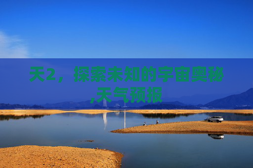 天2，探索未知的宇宙奥秘,天气预报