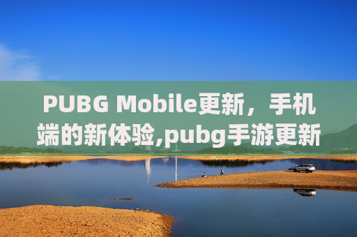 PUBG Mobile更新，手机端的新体验,pubg手游更新