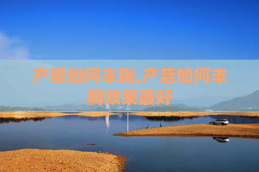 产后如何丰胸,产后如何丰胸效果最好