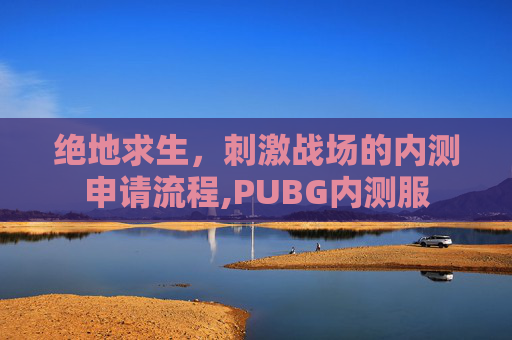 绝地求生，刺激战场的内测申请流程,PUBG内测服