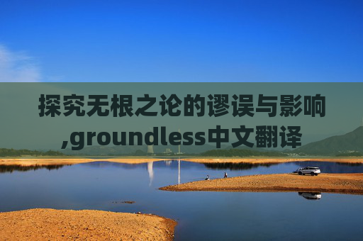 探究无根之论的谬误与影响,groundless中文翻译