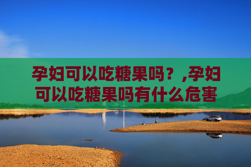 孕妇可以吃糖果吗？,孕妇可以吃糖果吗有什么危害