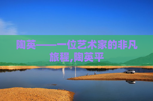 陶英——一位艺术家的非凡旅程,陶英平
