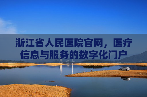 浙江省人民医院官网，医疗信息与服务的数字化门户