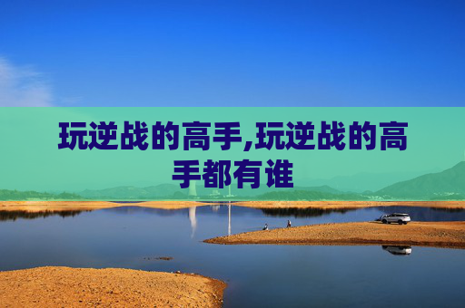 玩逆战的高手,玩逆战的高手都有谁