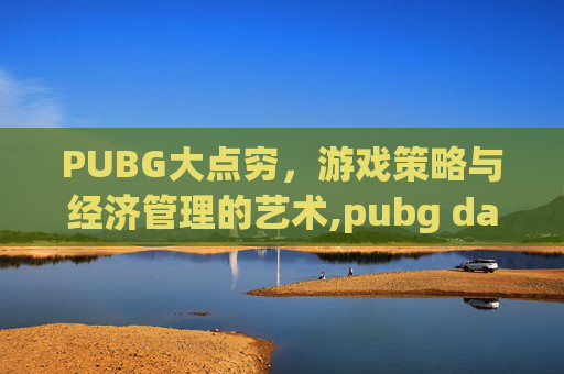 PUBG大点穷，游戏策略与经济管理的艺术,pubg da