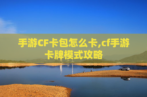 手游CF卡包怎么卡,cf手游卡牌模式攻略