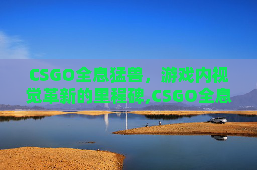 CSGO全息猛兽，游戏内视觉革新的里程碑,CSGO全息大眼