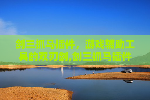 剑三抓马插件，游戏辅助工具的双刃剑,剑三抓马插件推荐