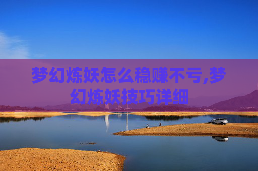 梦幻炼妖怎么稳赚不亏,梦幻炼妖技巧详细