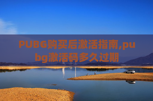 PUBG购买后激活指南,pubg激活码多久过期