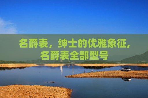 名爵表，绅士的优雅象征,名爵表全部型号