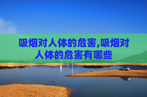 吸烟对人体的危害,吸烟对人体的危害有哪些