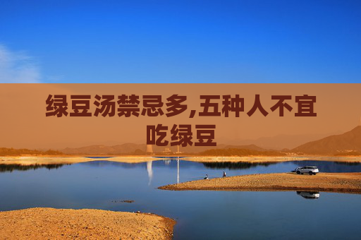 绿豆汤禁忌多,五种人不宜吃绿豆