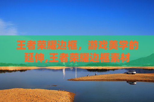 王者荣耀边框，游戏美学的延伸,王者荣耀边框素材
