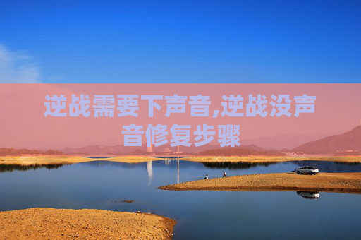 逆战需要下声音,逆战没声音修复步骤