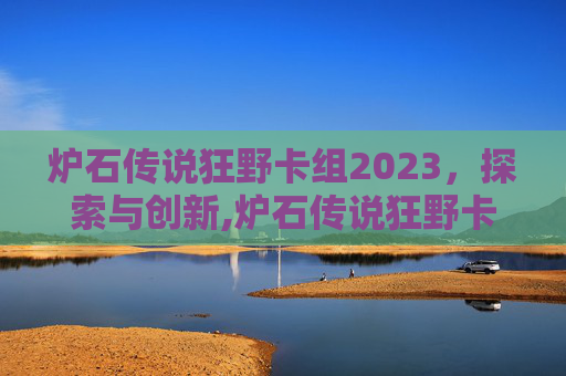 炉石传说狂野卡组2023，探索与创新,炉石传说狂野卡组2026宇宙战