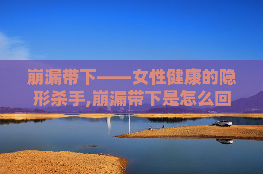 崩漏带下——女性健康的隐形杀手,崩漏带下是怎么回事