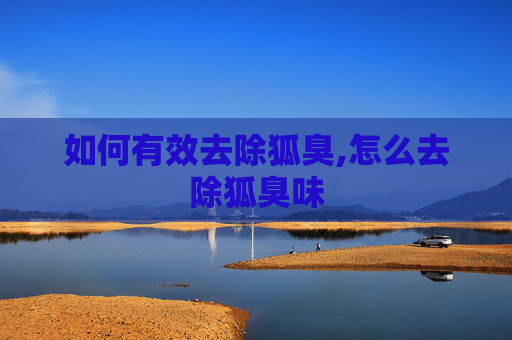 如何有效去除狐臭,怎么去除狐臭味