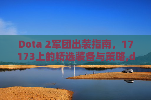 Dota 2军团出装指南，17173上的精选装备与策略,dota2军团出装