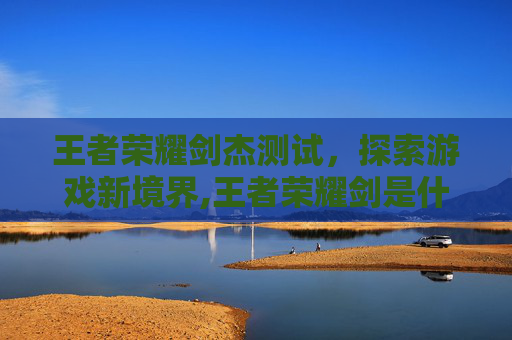 王者荣耀剑杰测试，探索游戏新境界,王者荣耀剑是什么意思