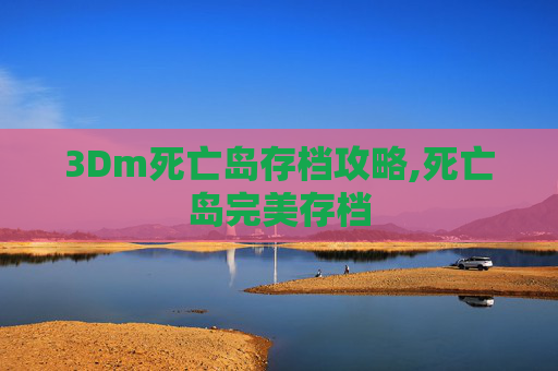 3Dm死亡岛存档攻略,死亡岛完美存档