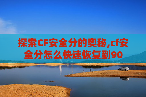 探索CF安全分的奥秘,cf安全分怎么快速恢复到90