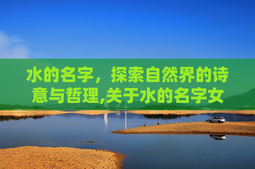 水的名字，探索自然界的诗意与哲理,关于水的名字女生