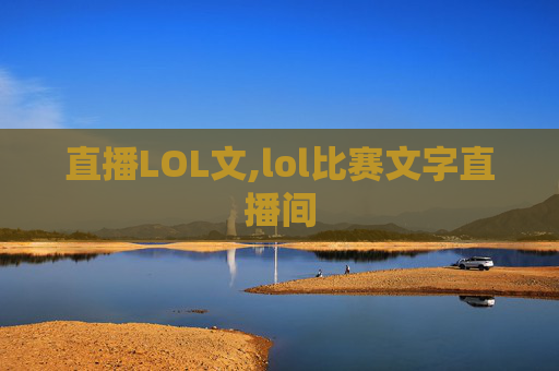直播LOL文,lol比赛文字直播间