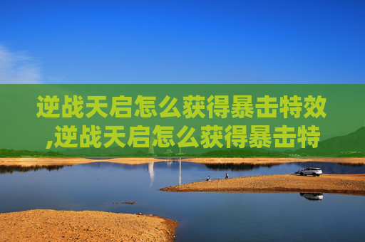 逆战天启怎么获得暴击特效,逆战天启怎么获得暴击特效的