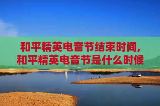 和平精英电音节结束时间,和平精英电音节是什么时候