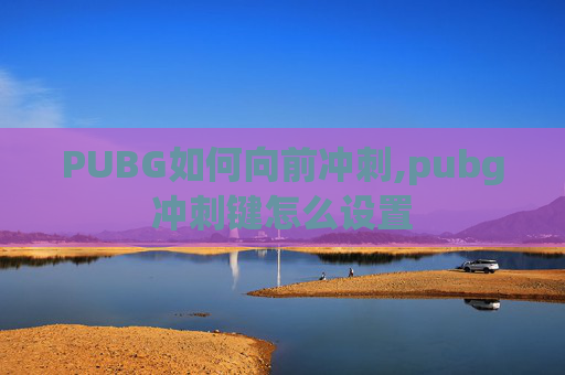 PUBG如何向前冲刺,pubg冲刺键怎么设置
