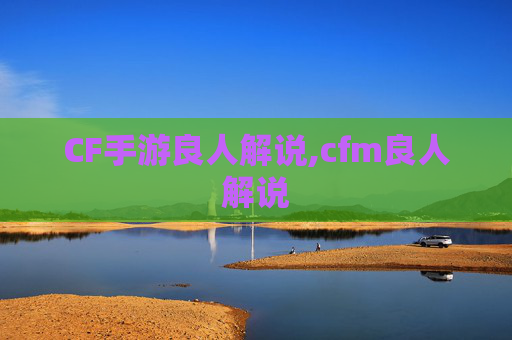 CF手游良人解说,cfm良人解说